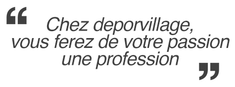 Chez deporvillage, vous ferez de votre passion une profession Chez deporvillage, vous ferez de votre passion une profession